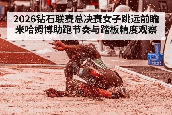 2026钻石联赛总决赛女子跳远前瞻 米哈姆博助跑节奏与踏板精度观察