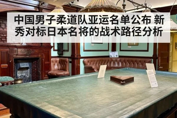 中国男子柔道队亚运名单公布 新秀对标日本名将的战术路径分析
