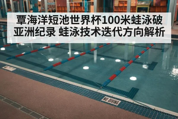 覃海洋短池世界杯100米蛙泳破亚洲纪录 蛙泳技术迭代方向解析