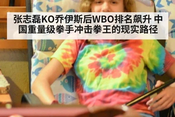 张志磊KO乔伊斯后WBO排名飙升 中国重量级拳手冲击拳王的现实路径